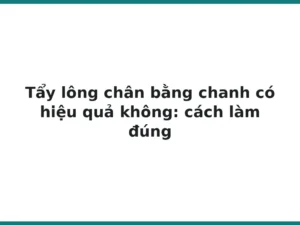 Tẩy lông chân bằng chanh có hiệu quả không: cách làm đúng